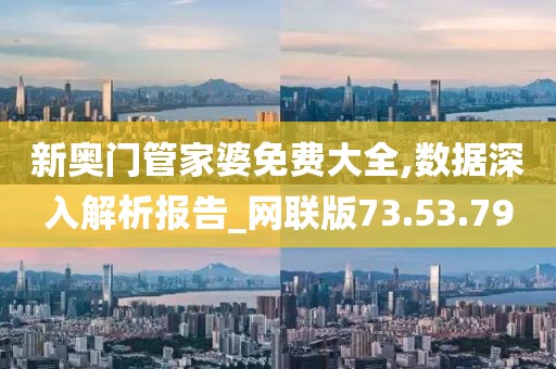 新奥门管家婆免费大全,数据深入解析报告_网联版73.53.79