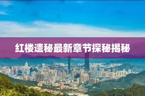红楼遗秘最新章节探秘揭秘