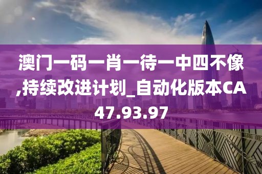 澳门一码一肖一待一中四不像,持续改进计划_自动化版本CA47.93.97