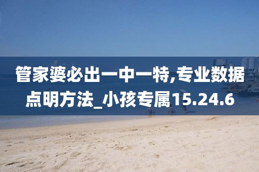 管家婆必出一中一特,专业数据点明方法_小孩专属15.24.6
