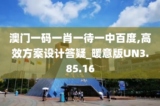澳门一码一肖一待一中百度,高效方案设计答疑_暖意版UN3.85.16