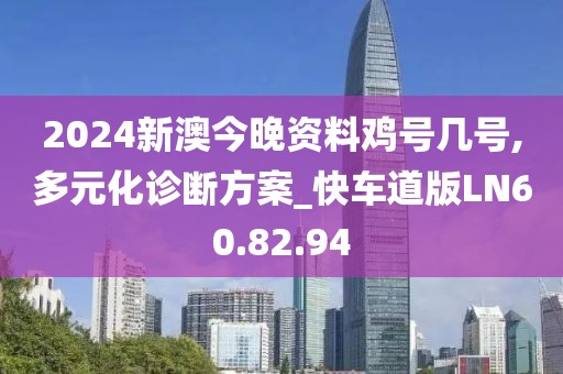 2024新澳今晚资料鸡号几号,多元化诊断方案_快车道版LN60.82.94