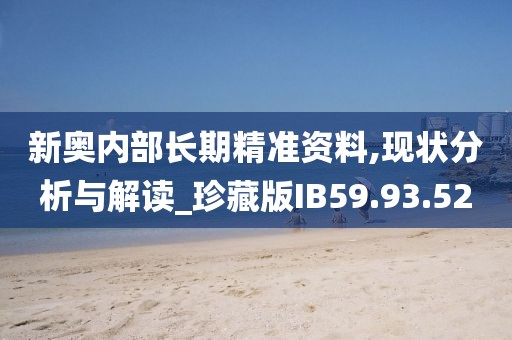 新奥内部长期精准资料,现状分析与解读_珍藏版IB59.93.52