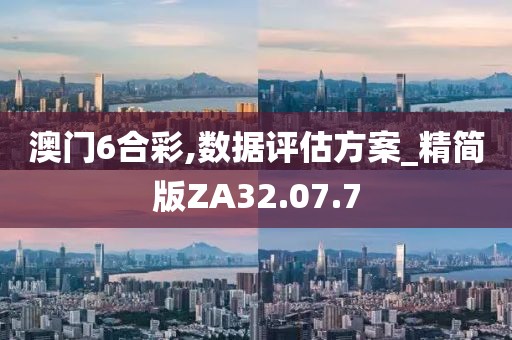 澳门6合彩,数据评估方案_精简版ZA32.07.7