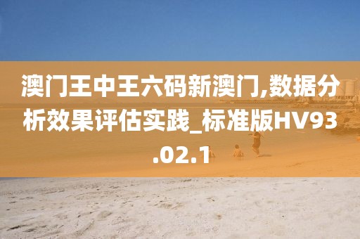 澳门王中王六码新澳门,数据分析效果评估实践_标准版HV93.02.1