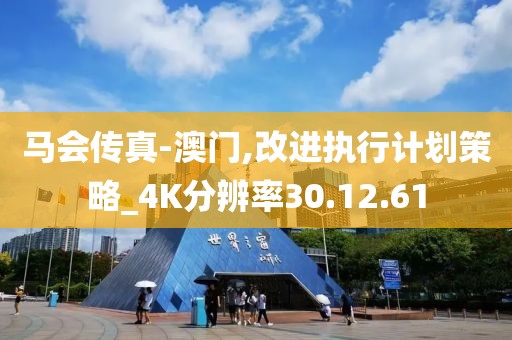 马会传真-澳门,改进执行计划策略_4K分辨率30.12.61