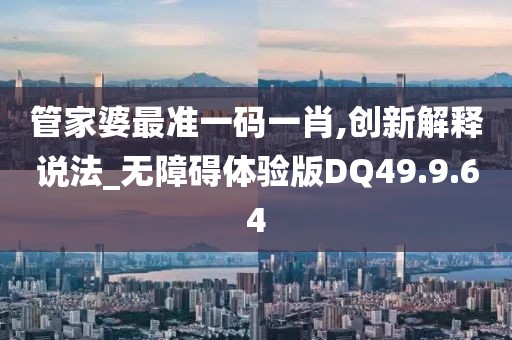 管家婆最准一码一肖,创新解释说法_无障碍体验版DQ49.9.64