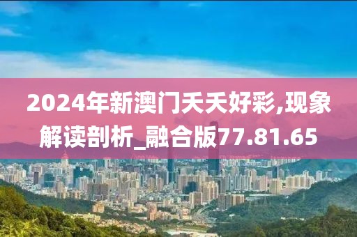 2024年新澳门夭夭好彩,现象解读剖析_融合版77.81.65