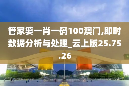 管家婆一肖一码100澳门,即时数据分析与处理_云上版25.75.26