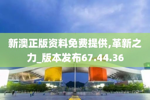 新澳正版资料免费提供,革新之力_版本发布67.44.36