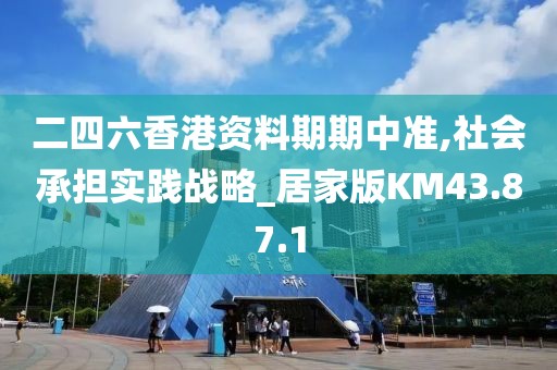 二四六香港资料期期中准,社会承担实践战略_居家版KM43.87.1