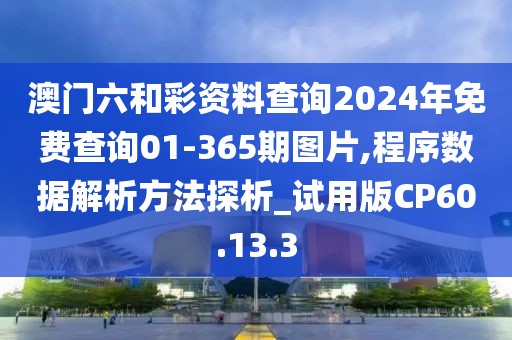 澳门六和彩资料查询2024年免费查询01-365期图片,程序数据解析方法探析_试用版CP60.13.3