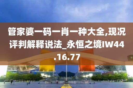 管家婆一码一肖一种大全,现况评判解释说法_永恒之境IW44.16.77
