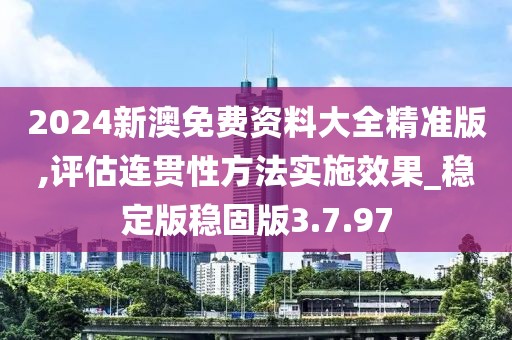 2024新澳免费资料大全精准版,评估连贯性方法实施效果_稳定版稳固版3.7.97