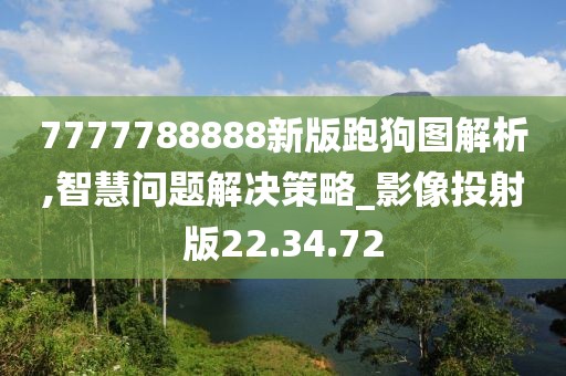 7777788888新版跑狗图解析,智慧问题解决策略_影像投射版22.34.72