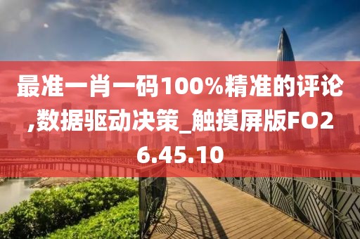 最准一肖一码100%精准的评论,数据驱动决策_触摸屏版FO26.45.10