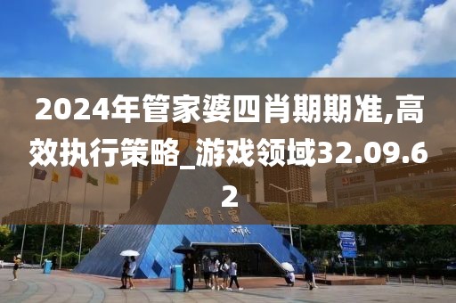 2024年管家婆四肖期期准,高效执行策略_游戏领域32.09.62