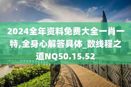 2024全年资料免费大全一肖一特,全身心解答具体_数线程之道NQ50.15.52