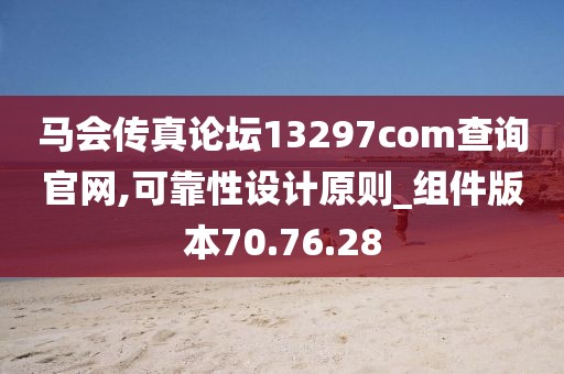 马会传真论坛13297соm查询官网,可靠性设计原则_组件版本70.76.28