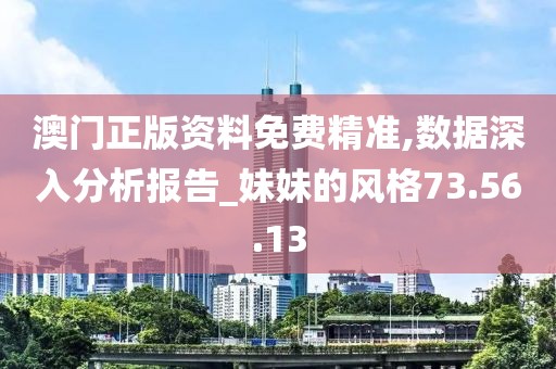 澳门正版资料免费精准,数据深入分析报告_妹妹的风格73.56.13