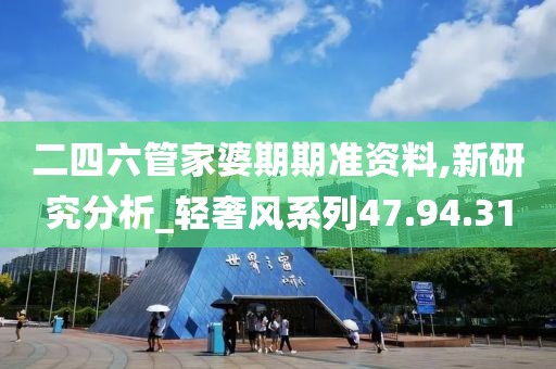 二四六管家婆期期准资料,新研究分析_轻奢风系列47.94.31