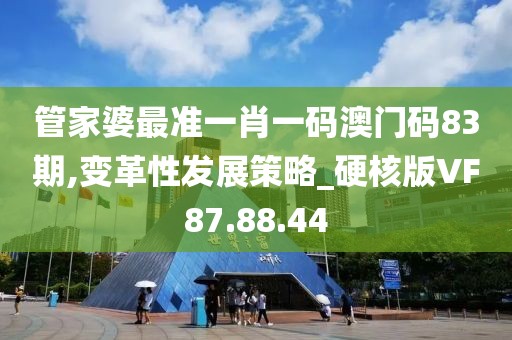 管家婆最准一肖一码澳门码83期,变革性发展策略_硬核版VF87.88.44