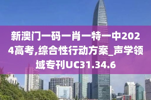 新澳门一码一肖一特一中2024高考,综合性行动方案_声学领域专刊UC31.34.6