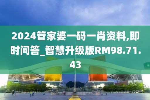 2024管家婆一码一肖资料,即时问答_智慧升级版RM98.71.43