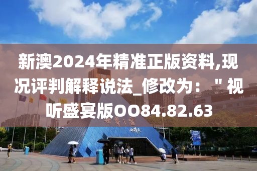 新澳2024年精准正版资料,现况评判解释说法_修改为：＂视听盛宴版OO84.82.63