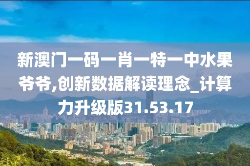 新澳门一码一肖一特一中水果爷爷,创新数据解读理念_计算力升级版31.53.17