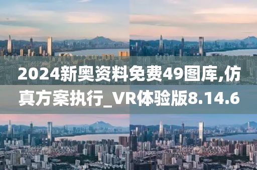 2024新奥资料免费49图库,仿真方案执行_VR体验版8.14.6