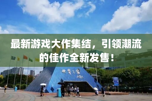 最新游戏大作集结，引领潮流的佳作全新发售！