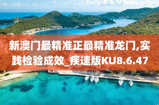 新澳门最精准正最精准龙门,实践检验成效_疾速版KU8.6.47