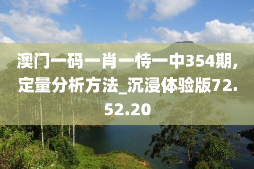 澳门一码一肖一恃一中354期,定量分析方法_沉浸体验版72.52.20