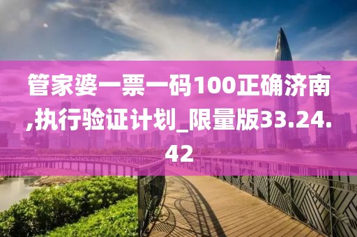 管家婆一票一码100正确济南,执行验证计划_限量版33.24.42