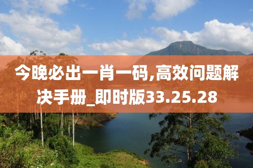 今晚必出一肖一码,高效问题解决手册_即时版33.25.28