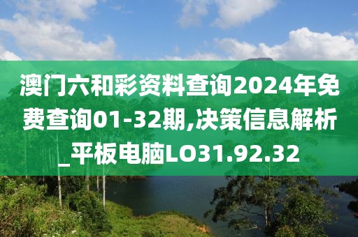 澳门六和彩资料查询2024年免费查询01-32期,决策信息解析_平板电脑LO31.92.32
