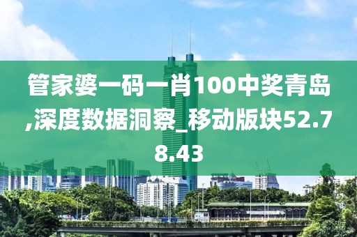 管家婆一码一肖100中奖青岛,深度数据洞察_移动版块52.78.43
