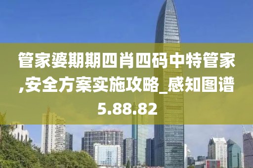 管家婆期期四肖四码中特管家,安全方案实施攻略_感知图谱5.88.82