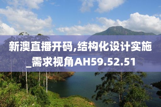 新澳直播开码,结构化设计实施_需求视角AH59.52.51