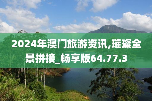 2024年澳门旅游资讯,璀璨全景拼接_畅享版64.77.3