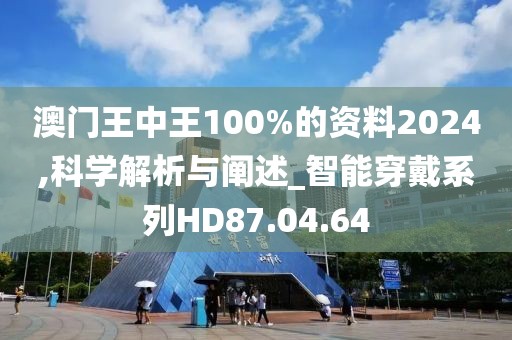 澳门王中王100%的资料2024,科学解析与阐述_智能穿戴系列HD87.04.64