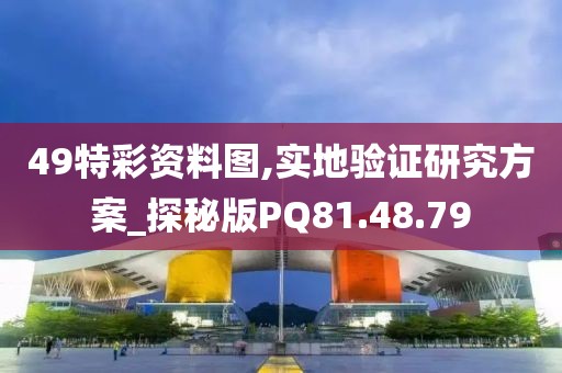 49特彩资料图,实地验证研究方案_探秘版PQ81.48.79