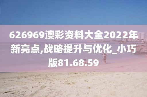 626969澳彩资料大全2022年新亮点,战略提升与优化_小巧版81.68.59