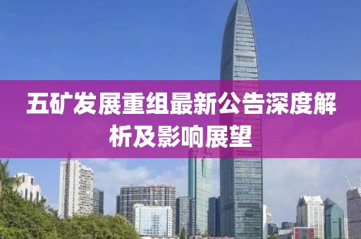 五矿发展重组最新公告深度解析及影响展望