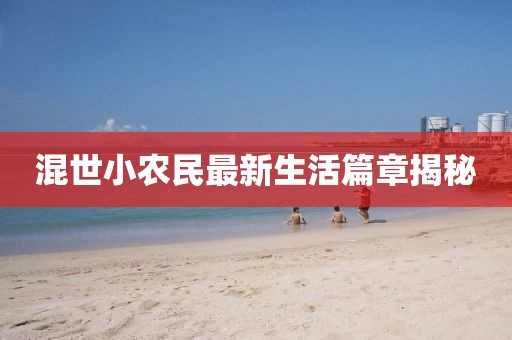 混世小农民最新生活篇章揭秘
